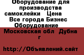 Оборудование для производства самоклейки › Цена ­ 30 - Все города Бизнес » Оборудование   . Московская обл.,Дубна г.